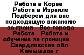  Работа в Корее I Работа в Израиле Подберем для вас подходящую вакансию за грани - Все города Работа » Работа и обучение за границей   . Свердловская обл.,Камышлов г.